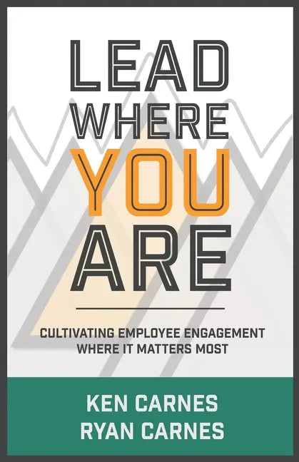 Lead Where You Are: Cultivating Employee Engagement Where It Matters Most - Paperback