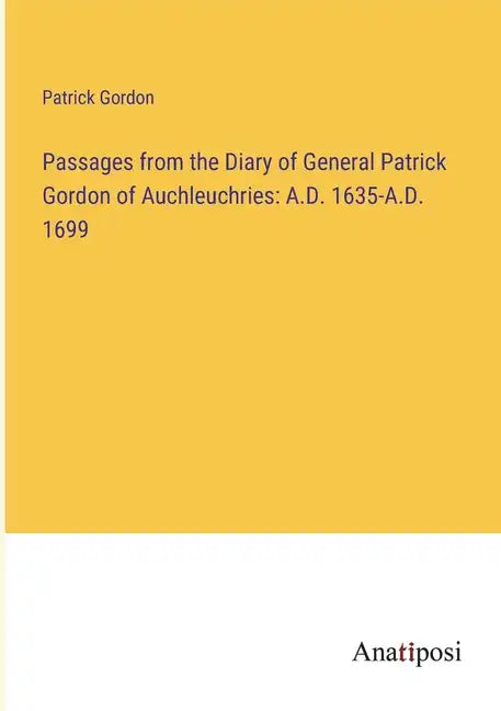 Passages from the Diary of General Patrick Gordon of Auchleuchries: A.D. 1635-A.D. 1699 - Paperback