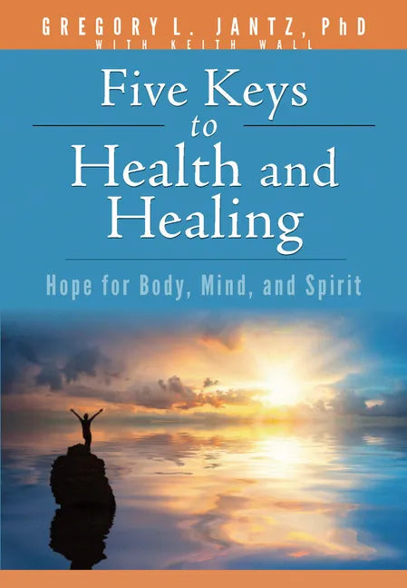 Five Keys to Health and Healing: Hope for Body, Mind, and Spirit - Paperback