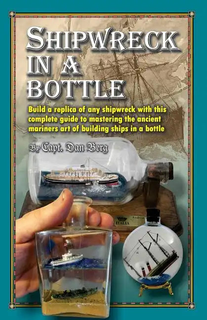 Shipwreck in a bottle: Build a replica of any ship or shipwreck with this complete guide to mastering the ancient mariners art of building sh - Paperback