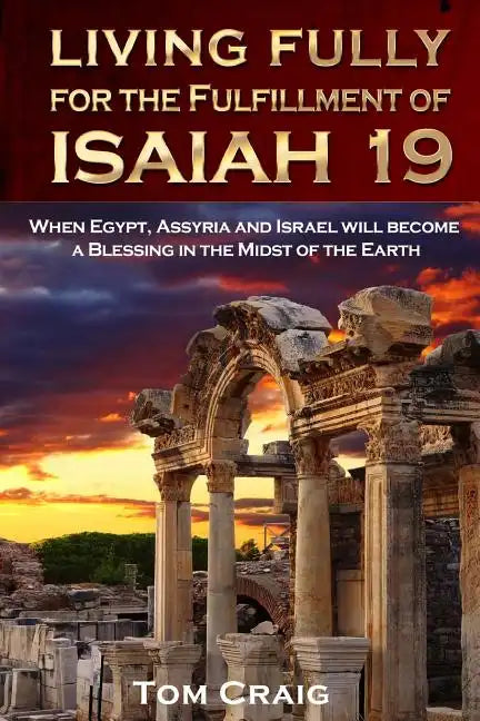 Living Fully for the Fulfillment of Isaiah 19: When Egypt, Assyria and Israel Will Become a Blessing in the Midst of the Earth - Paperback