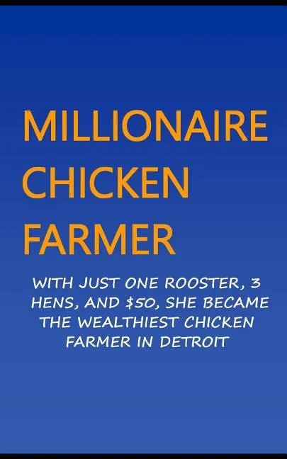 Millionaire Chicken Farmer: With Just One Rooster, Three Hens, And $50, She Became The Wealthiest Chicken Farmer In Detroit - Paperback