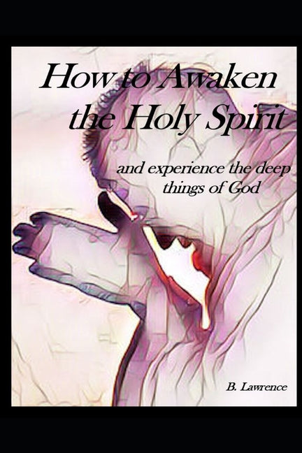 How to Awaken the Holy Spirit and experience the Deep Things of God - Paperback