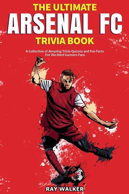 The Ultimate Arsenal FC Trivia Book: A Collection of Amazing Trivia Quizzes and Fun Facts for Die-Hard Gunners Fans! - Paperback