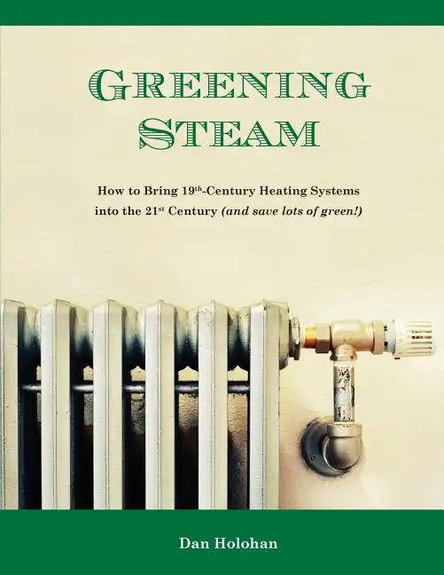 Greening Steam: How to Bring 19th-Century Heating Systems into the 21st Century (and save lots of green!) - Paperback
