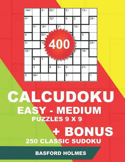 400 CalcuDoku EASY - MEDIUM puzzles 9 x 9 + BONUS 250 classic sudoku: Sudoku easy, medium puzzles and classic Sudoku 9x9 very hard levels - Paperback