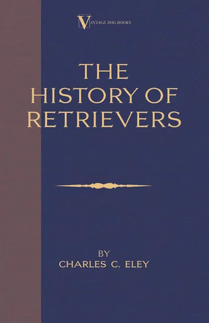 The History Of Retrievers (A Vintage Dog Books Breed Classic - Labrador - Flat-Coated Retriever - Golden Retriever) - Hardcover