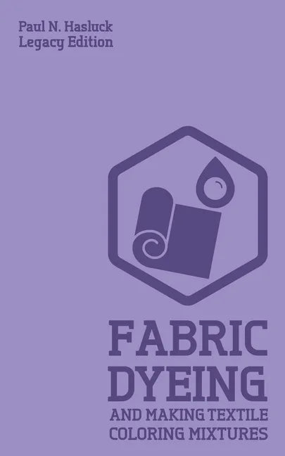 Fabric Dyeing And Making Textile Coloring Mixtures (Legacy Edition): Classic Methods, Materials, And Recipes For Old-Time Cloth Colors - Paperback