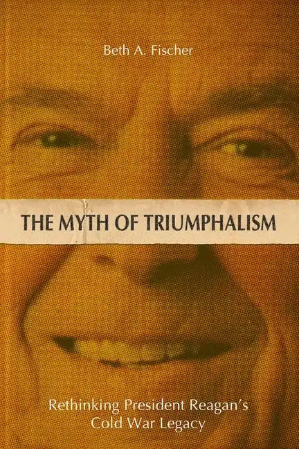 The Myth of Triumphalism: Rethinking President Reagan's Cold War Legacy - Hardcover