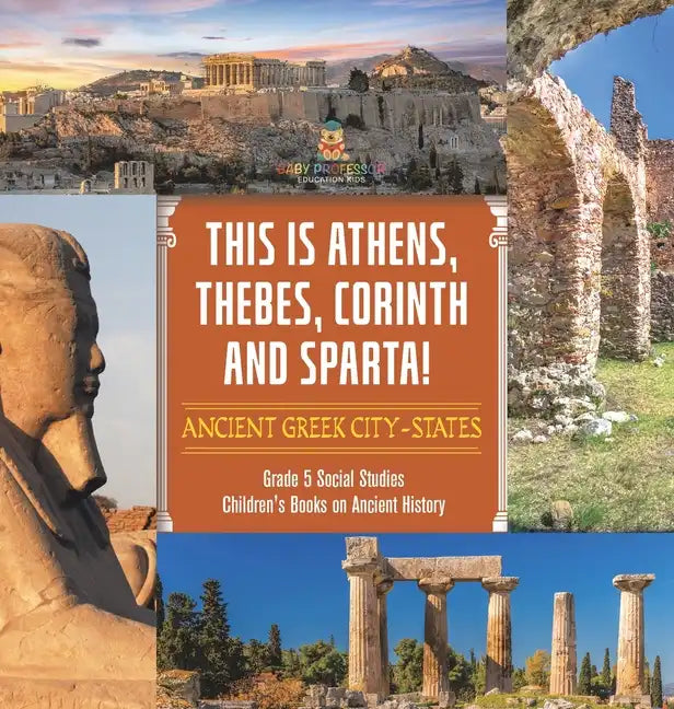 This is Athens, Thebes, Corinth and Sparta!: Ancient Greek City-States Grade 5 Social Studies Children's Books on Ancient History - Hardcover