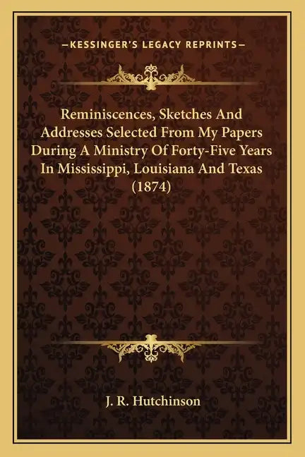 Reminiscences, Sketches and Addresses Selected from My Papers During a Ministry of Forty-Five Years in Mississippi, Louisiana and Texas (1874) - Paperback