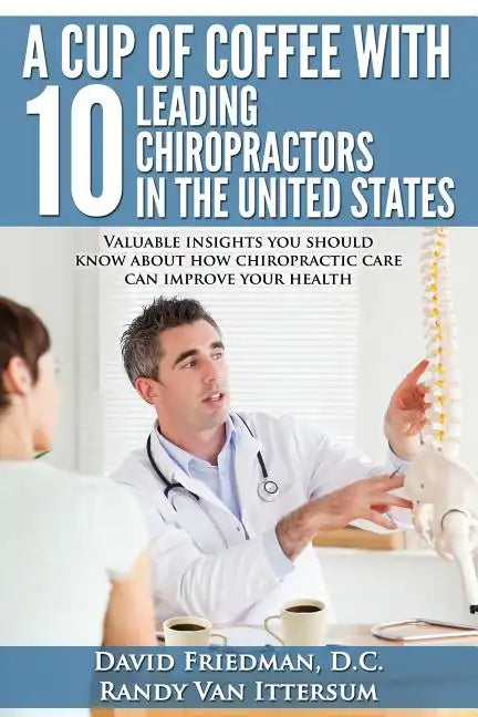 A Cup Of Coffee With 10 Leading Chiropractors In The United States: Valuable insights you should know about how chiropractic care can improve your hea - Paperback