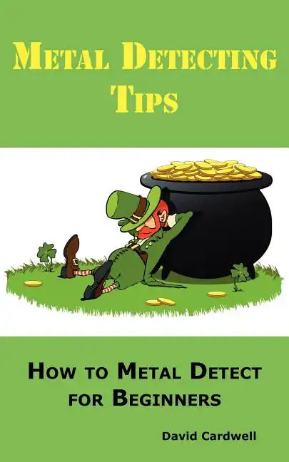 Metal Detecting Tips: How to Metal Detect for Beginners. Learn How to Find the Best Metal Detector for Coin Shooting, Relic Hunting, Gold Prospecting, - Paperback