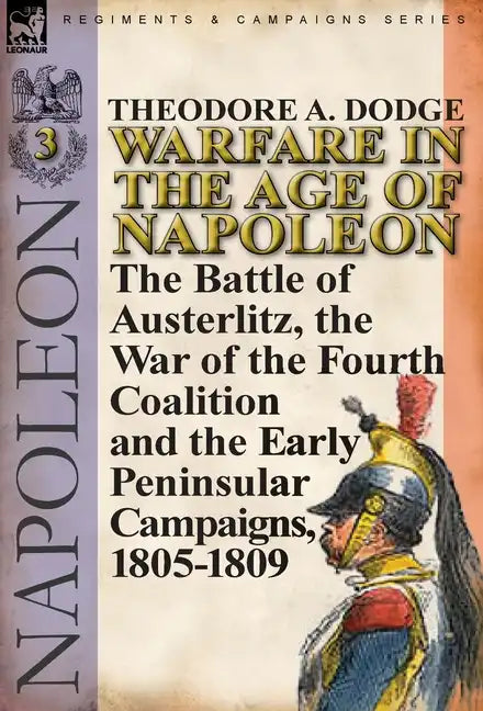 Warfare in the Age of Napoleon-Volume 3: the Battle of Austerlitz, the War of the Fourth Coalition and the Early Peninsular Campaigns, 1805-1809 - Hardcover