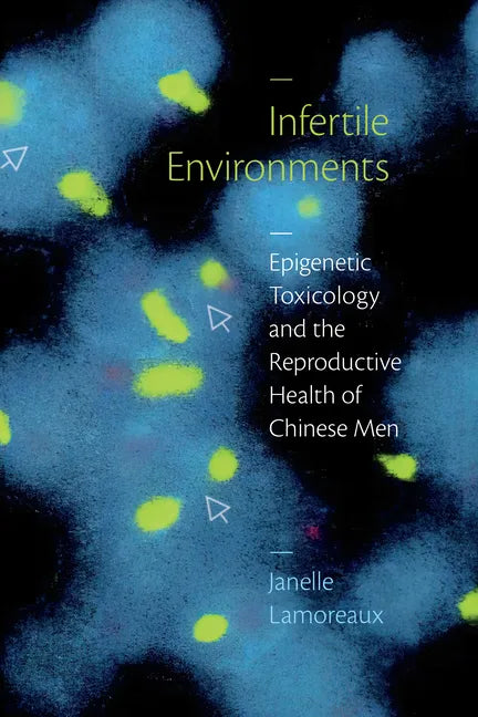 Infertile Environments: Epigenetic Toxicology and the Reproductive Health of Chinese Men - Paperback