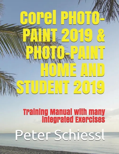 Corel PHOTO-PAINT 2019 & PHOTO-PAINT HOME AND STUDENT 2019: Training Manual with many integrated Exercises - Paperback