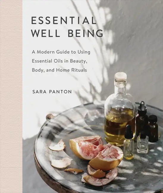 Essential Well Being: A Modern Guide to Using Essential Oils in Beauty, Body, and Home Rituals - Hardcover