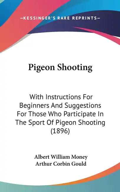 Pigeon Shooting: With Instructions For Beginners And Suggestions For Those Who Participate In The Sport Of Pigeon Shooting (1896) - Hardcover