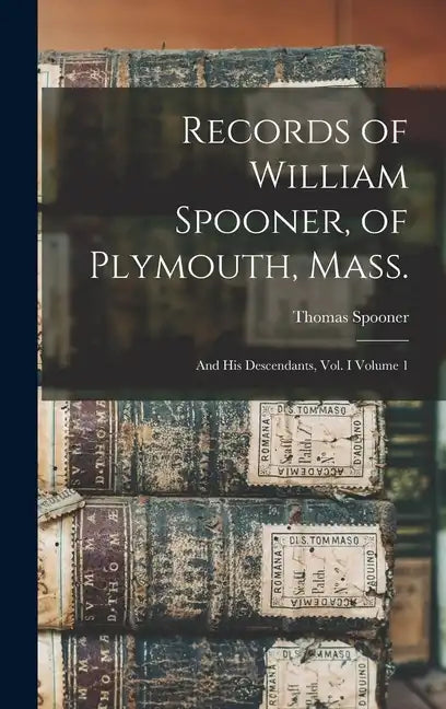 Records of William Spooner, of Plymouth, Mass.: And his Descendants, vol. I Volume 1 - Hardcover