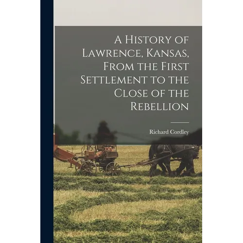 A History of Lawrence, Kansas, From the First Settlement to the Close of the Rebellion - Paperback