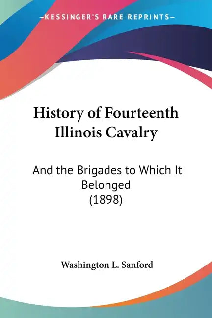 History of Fourteenth Illinois Cavalry: And the Brigades to Which It Belonged (1898) - Paperback