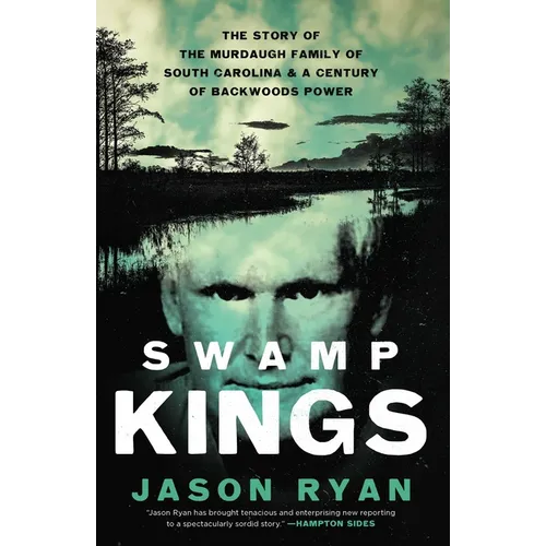Swamp Kings: The Story of the Murdaugh Family of South Carolina and a Century of Backwoods Power - Hardcover