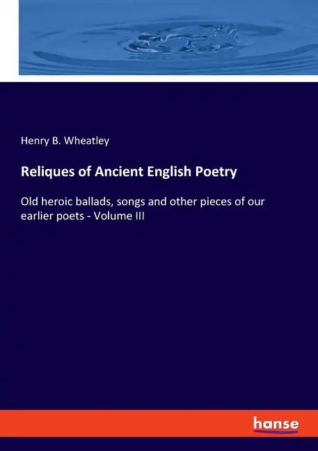 Reliques of Ancient English Poetry: Old heroic ballads, songs and other pieces of our earlier poets - Volume III - Paperback