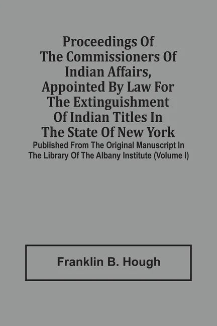 Proceedings Of The Commissioners Of Indian Affairs, Appointed By Law For The Extinguishment Of Indian Titles In The State Of New York: Published From - Paperback