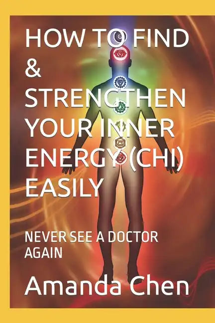 How to Find & Strengthen Your Inner Energy (Chi) Easily: Never See a Doctor Again - Paperback