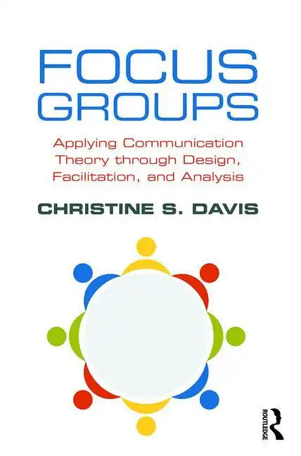 Focus Groups: Applying Communication Theory Through Design, Facilitation, and Analysis - Paperback