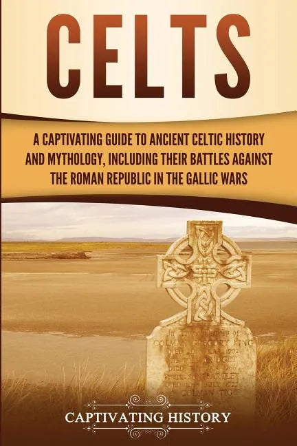 Celts: A Captivating Guide to Ancient Celtic History and Mythology, Including Their Battles Against the Roman Republic in the Gallic Wars - Paperback