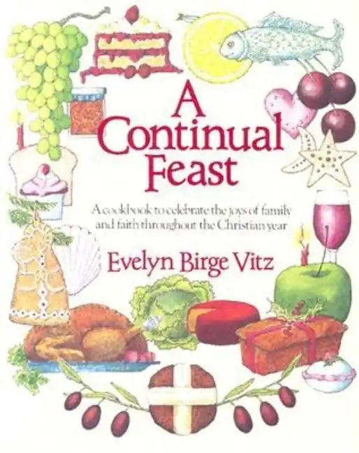 A Continual Feast: A Cookbook to Celebrate the Joys of Family & Faith Throughout the Christian Year - Paperback