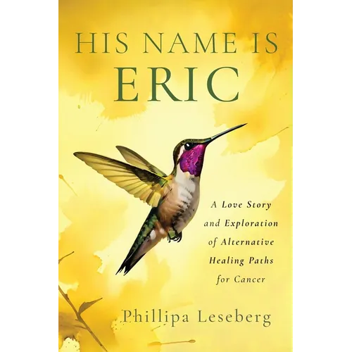 His Name is Eric: A Love Story & Exploration of Alternative Healing Paths for Cancer - Paperback