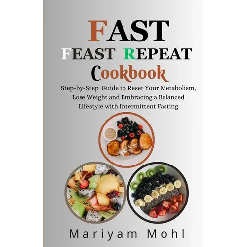 Fast Feast Repeat Cookbook: Step-by-Step Guide to Reset Your Metabolism, Lose Weight and Embracing a Balanced Lifestyle with Intermittent Fasting. - Paperback