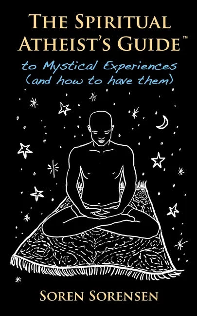 The Spiritual Atheist's Guide to Mystical Experiences and How to Have Them - Paperback