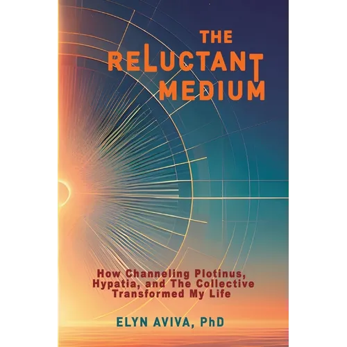 The Reluctant Medium - How Channeling Plotinus, Hypatia, and The Collective Transformed My Life - Paperback