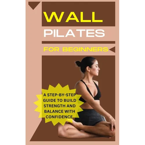 Wall Pilates For Beginners: A step-by-step guide to Build strength and balance with confidence - Paperback