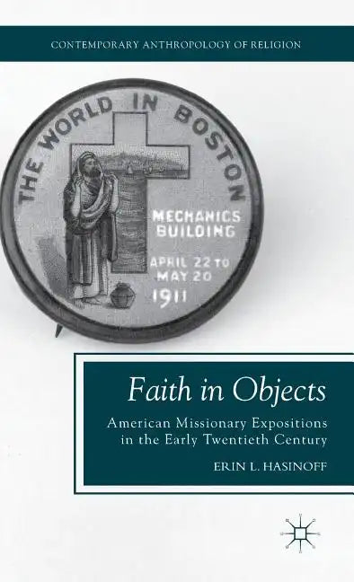 Faith in Objects: American Missionary Expositions in the Early Twentieth Century - Hardcover