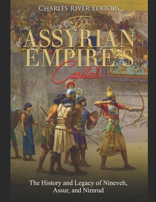 The Assyrian Empire's Capitals: The History and Legacy of Nineveh, Assur, and Nimrud - Paperback