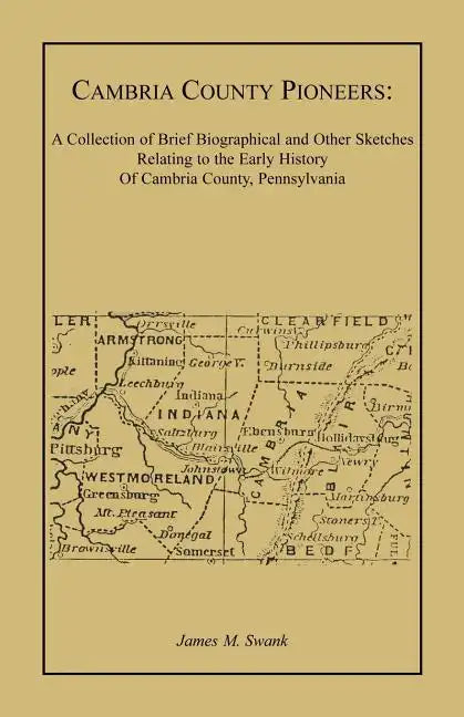 Cambria County Pioneers: A Collection of Brief Biographical and Other Sketches Relating to the Early History of Cambria County, Pennsylvania - Paperback