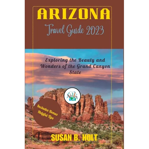 Arizona Travel Guide 2023: Exploring the Beauty and Wonders of the Grand Canyon State - Paperback