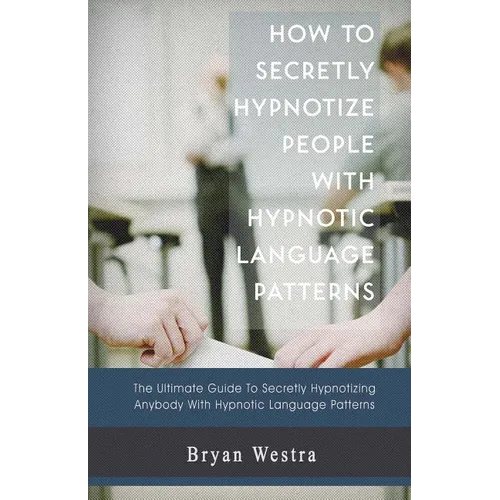 How to Secretly Hypnotize People with Hypnotic Language Patterns - Paperback