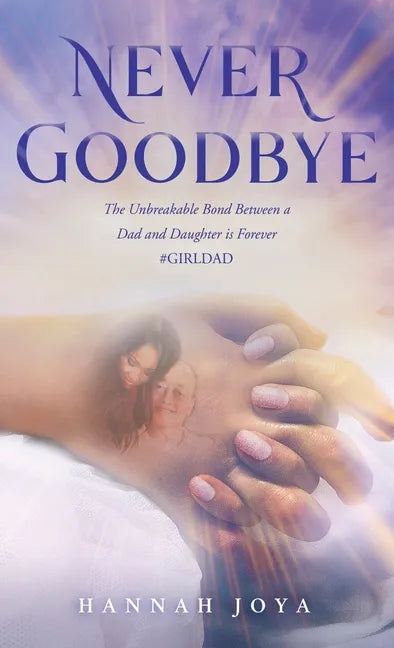 Never Goodbye: The Unbreakable Bond Between a Dad and Daughter Is Forever #Girldad - Hardcover