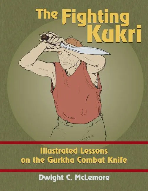 The Fighting Kukri: Illustrated Lessons on the Gurkha Combat Knife - Paperback