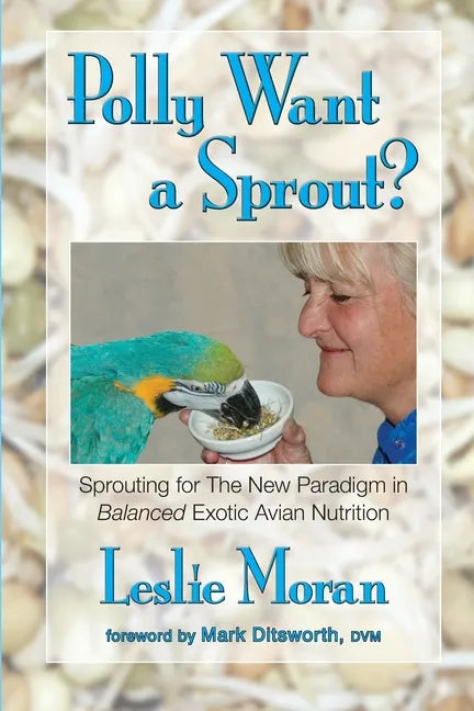 Polly Want a Sprout?: Sprouting for The New Paradigm in Balanced Exotic Avian Nutrition - Paperback
