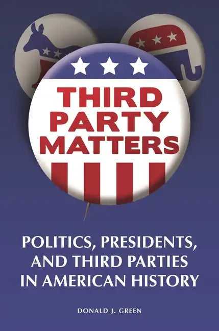 Third-Party Matters: Politics, Presidents, and Third Parties in American History - Paperback