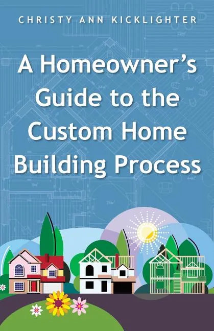 A Homeowner's Guide to the Custom Home Building Process - Paperback