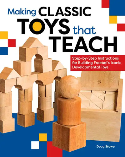 Making Classic Toys That Teach: Step-By-Step Instructions for Building Froebel's Iconic Developmental Toys - Paperback