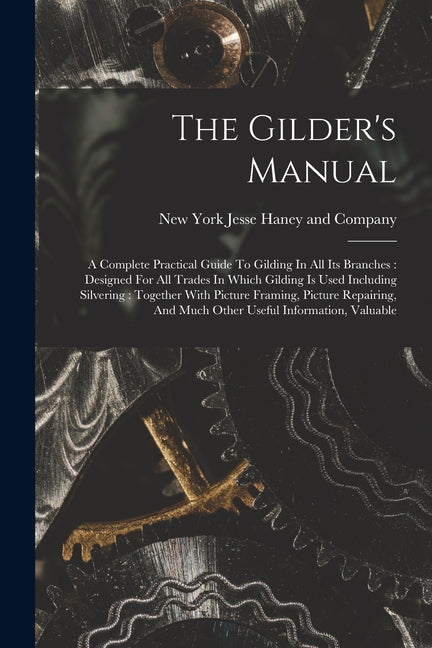 The Gilder's Manual: A Complete Practical Guide To Gilding In All Its Branches: Designed For All Trades In Which Gilding Is Used Including - Paperback