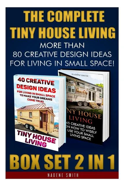 The Complete Tiny House Living BOX SET 2 IN 1: More Than 80 Creative Design Ideas For Living In Small Space!: (How To Build A Tiny House, Living Ideas - Paperback